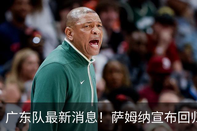 广东队最新消息！萨姆纳宣布回归，杜锋有望接任男篮主帅一职！