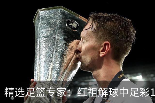 精选足篮专家：红祖解球中足彩13万 杨超擒11万